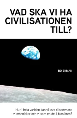 Vad ska vi ha civilisationen till? : hur i hela världen kan vi leva tillsammans - vi människor och vi som en del av biosfären?